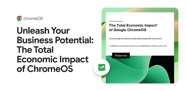 GCP – Unleash Your Business Potential: The Total Economic Impact of ChromeOS GCP – Unleash Your Business Potential: The Total Economic Impact of ChromeOS