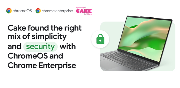GCP – How Cake, Vietnam’s leading digital bank, found the right mix of simplicity and security with ChromeOS and Chrome Enterprise GCP – How Cake, Vietnam’s leading digital bank, found the right mix of simplicity and security with ChromeOS and Chrome Enterprise