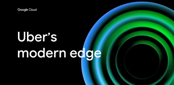 GCP – Uber’s modern edge: A new approach to network performance and efficiency
