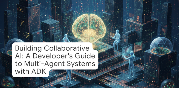 GCP – Building Collaborative AI: A Developer’s Guide to Multi-Agent Systems with ADK