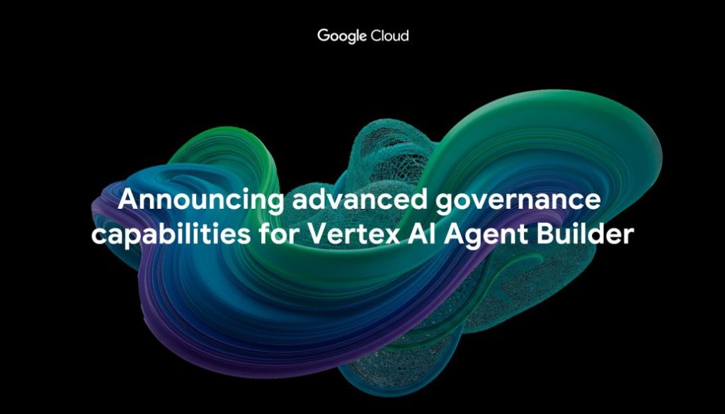 Announcing advanced governance capabilities for Vertex AI Agent Builder